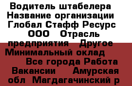 Водитель штабелера › Название организации ­ Глобал Стафф Ресурс, ООО › Отрасль предприятия ­ Другое › Минимальный оклад ­ 40 000 - Все города Работа » Вакансии   . Амурская обл.,Магдагачинский р-н